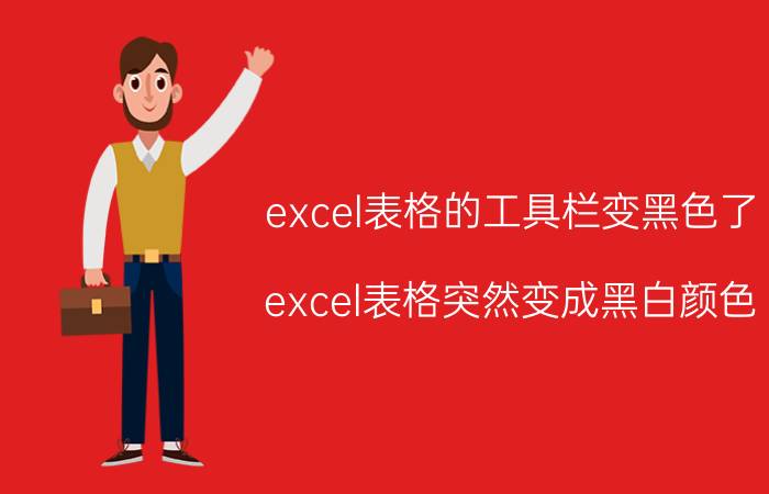 excel表格的工具栏变黑色了 excel表格突然变成黑白颜色？